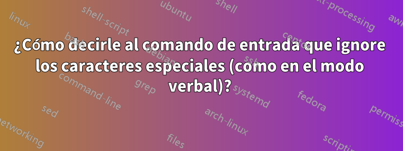¿Cómo decirle al comando de entrada que ignore los caracteres especiales (como en el modo verbal)?