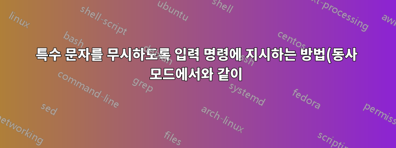 특수 문자를 무시하도록 입력 명령에 지시하는 방법(동사 모드에서와 같이)?
