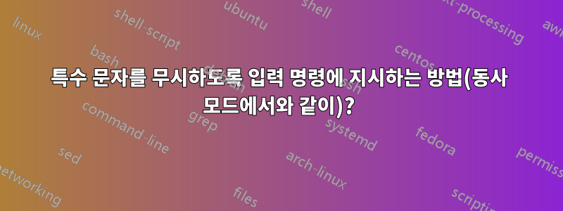 특수 문자를 무시하도록 입력 명령에 지시하는 방법(동사 모드에서와 같이)?