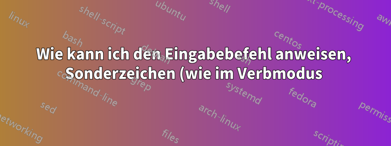Wie kann ich den Eingabebefehl anweisen, Sonderzeichen (wie im Verbmodus) zu ignorieren?