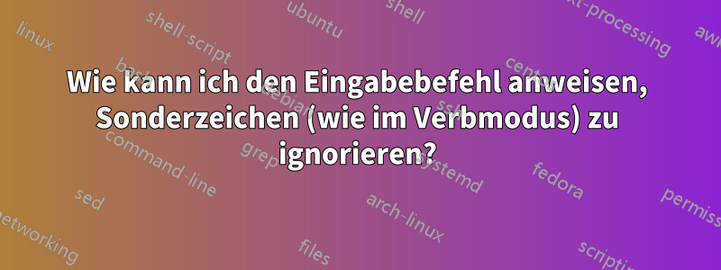 Wie kann ich den Eingabebefehl anweisen, Sonderzeichen (wie im Verbmodus) zu ignorieren?