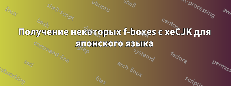 Получение некоторых f-boxes с xeCJK для японского языка