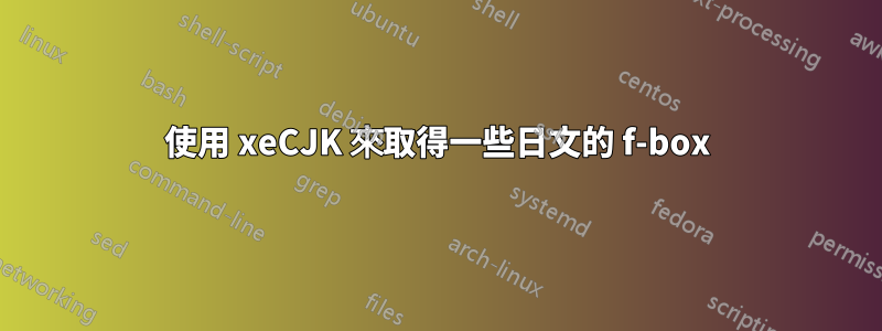 使用 xeCJK 來取得一些日文的 f-box