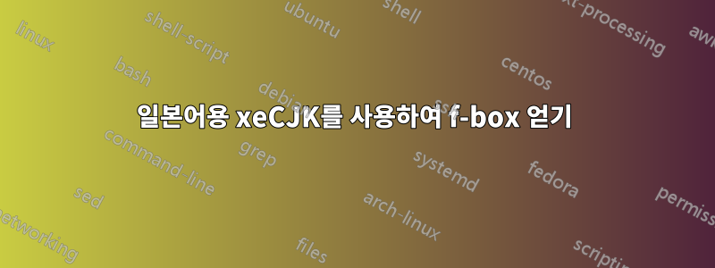 일본어용 xeCJK를 사용하여 f-box 얻기
