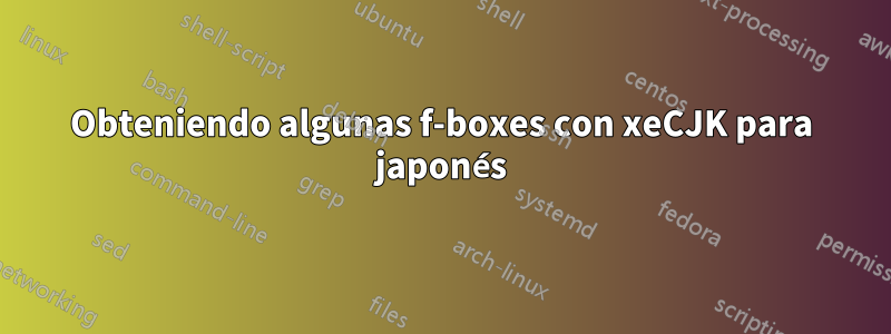 Obteniendo algunas f-boxes con xeCJK para japonés