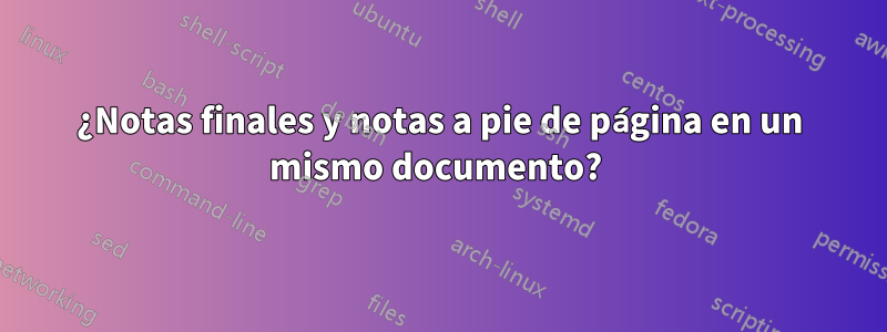 ¿Notas finales y notas a pie de página en un mismo documento? 