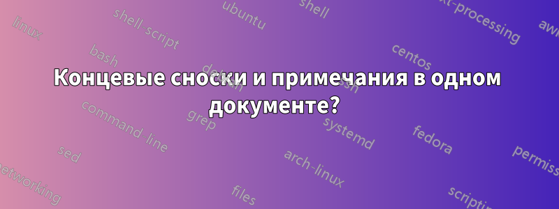 Концевые сноски и примечания в одном документе? 