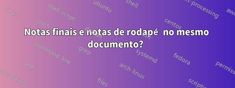 Notas finais e notas de rodapé no mesmo documento?