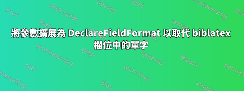 將參數擴展為 DeclareFieldFormat 以取代 biblatex 欄位中的單字
