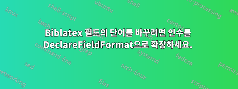 Biblatex 필드의 단어를 바꾸려면 인수를 DeclareFieldFormat으로 확장하세요.
