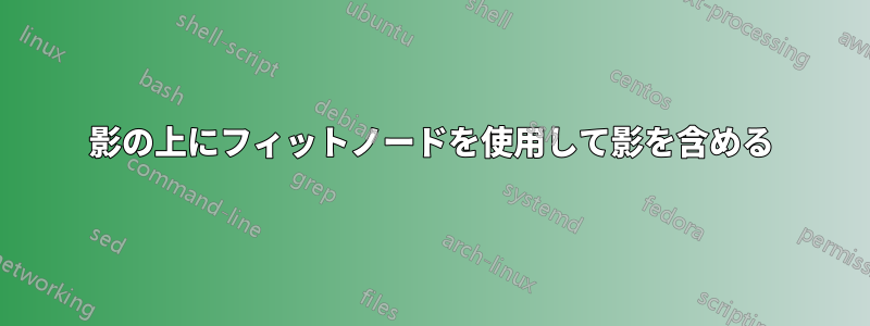 影の上にフィットノードを使用して影を含める