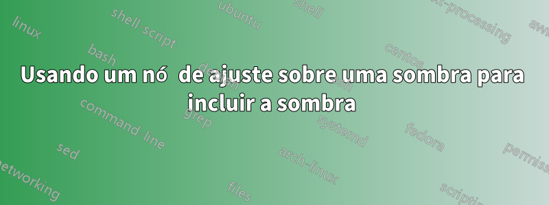 Usando um nó de ajuste sobre uma sombra para incluir a sombra