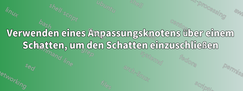 Verwenden eines Anpassungsknotens über einem Schatten, um den Schatten einzuschließen