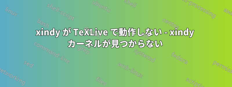 xindy が TeXLive で動作しない - xindy カーネルが見つからない
