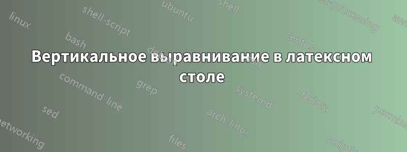 Вертикальное выравнивание в латексном столе