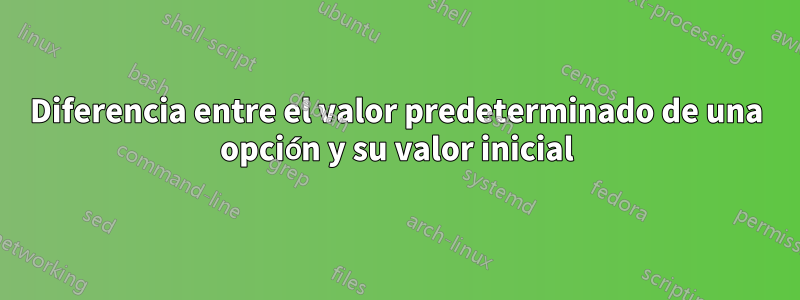 Diferencia entre el valor predeterminado de una opción y su valor inicial