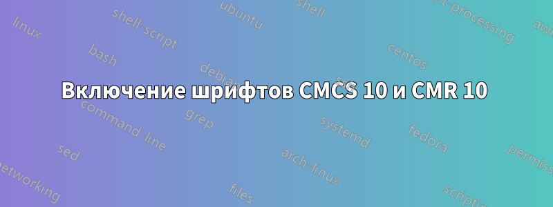 Включение шрифтов CMCS 10 и CMR 10
