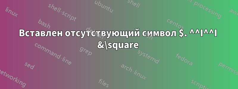 Вставлен отсутствующий символ $. ^^I^^I &\square