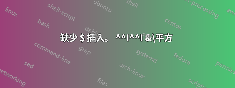 缺少 $ 插入。 ^^I^^I &\平方