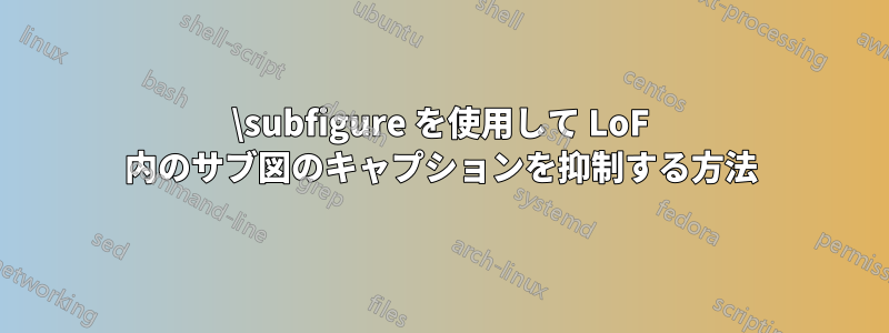 \subfigure を使用して LoF 内のサブ図のキャプションを抑制する方法