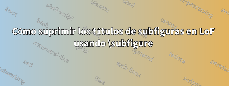 Cómo suprimir los títulos de subfiguras en LoF usando \subfigure