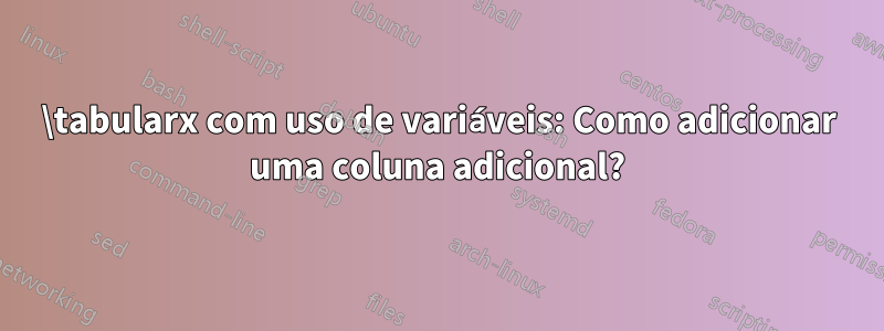 \tabularx com uso de variáveis: Como adicionar uma coluna adicional?