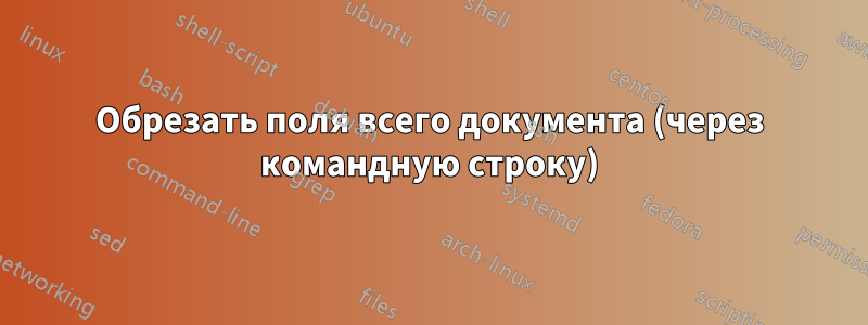 Обрезать поля всего документа (через командную строку)