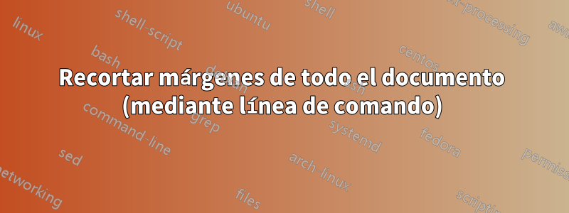 Recortar márgenes de todo el documento (mediante línea de comando)