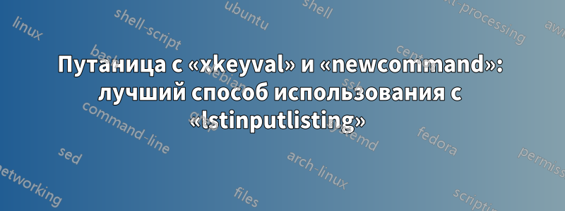 Путаница с «xkeyval» и «newcommand»: лучший способ использования с «lstinputlisting» 