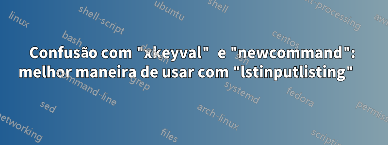 Confusão com "xkeyval" e "newcommand": melhor maneira de usar com "lstinputlisting" 
