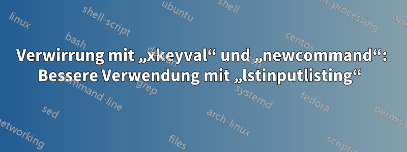 Verwirrung mit „xkeyval“ und „newcommand“: Bessere Verwendung mit „lstinputlisting“ 