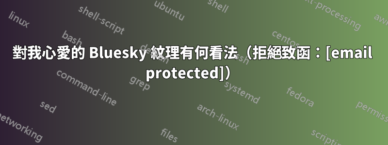 對我心愛的 Bluesky 紋理有何看法（拒絕致函：[email protected]）