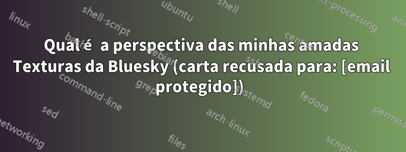 Qual é a perspectiva das minhas amadas Texturas da Bluesky (carta recusada para: [email protegido]) 