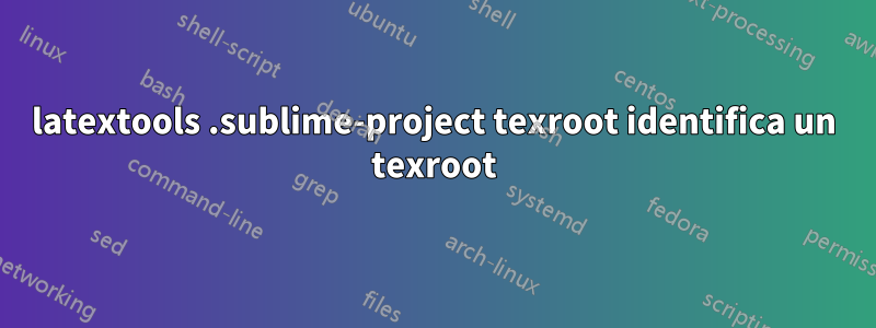 latextools .sublime-project texroot identifica un texroot