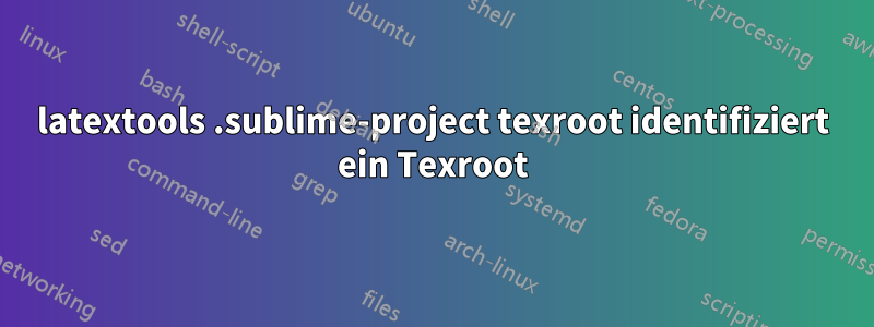 latextools .sublime-project texroot identifiziert ein Texroot