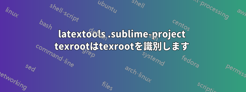 latextools .sublime-project texrootはtexrootを識別します