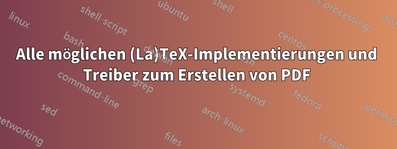 Alle möglichen (La)TeX-Implementierungen und Treiber zum Erstellen von PDF