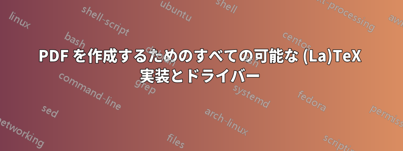 PDF を作成するためのすべての可能な (La)TeX 実装とドライバー