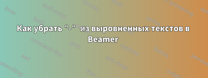 Как убрать "-" из выровненных текстов в Beamer