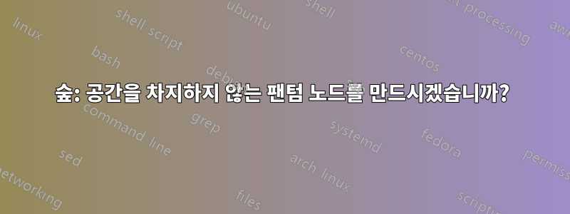 숲: 공간을 차지하지 않는 팬텀 노드를 만드시겠습니까?