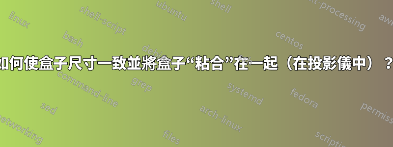 如何使盒子尺寸一致並將盒子“粘合”在一起（在投影儀中）？