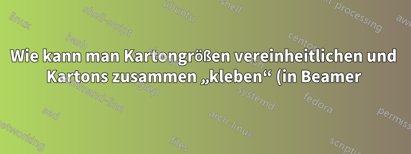 Wie kann man Kartongrößen vereinheitlichen und Kartons zusammen „kleben“ (in Beamer)?