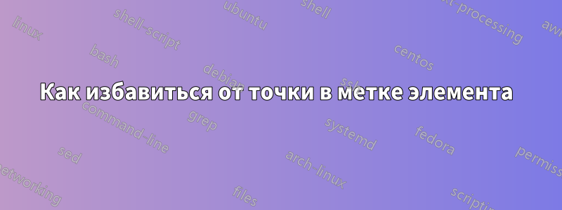 Как избавиться от точки в метке элемента 