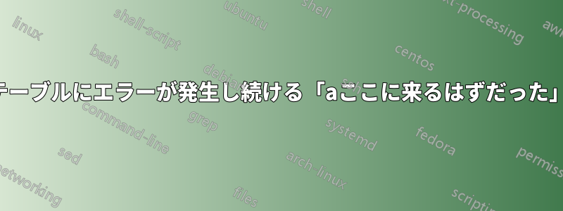 テーブルにエラーが発生し続ける「aここに来るはずだった」