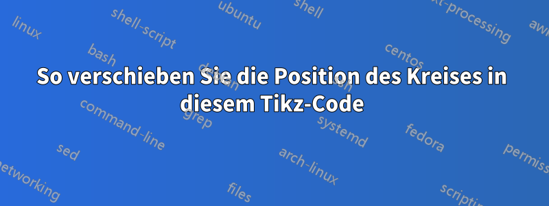 So verschieben Sie die Position des Kreises in diesem Tikz-Code