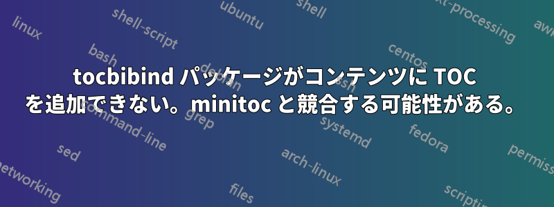 tocbibind パッケージがコンテンツに TOC を追加できない。minitoc と競合する可能性がある。
