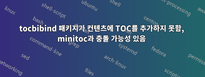 tocbibind 패키지가 컨텐츠에 TOC를 추가하지 못함, minitoc과 충돌 가능성 있음
