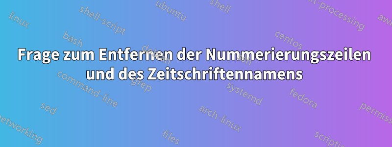 Frage zum Entfernen der Nummerierungszeilen und des Zeitschriftennamens