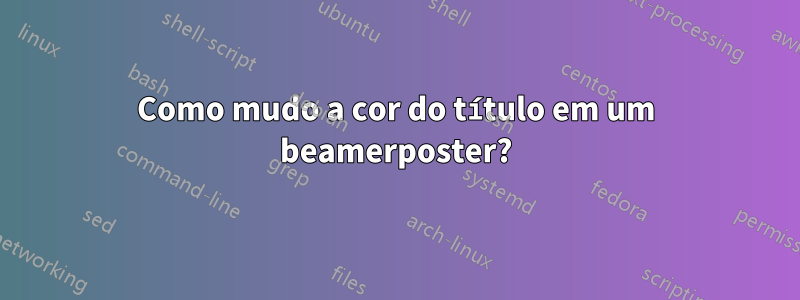 Como mudo a cor do título em um beamerposter?