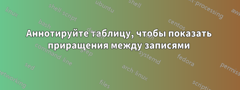 Аннотируйте таблицу, чтобы показать приращения между записями
